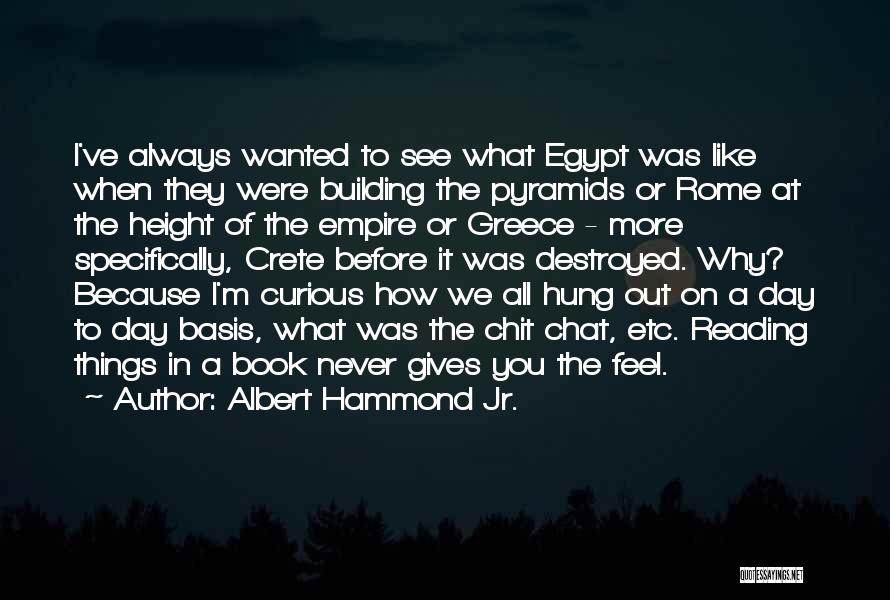 Albert Hammond Jr. Quotes: I've Always Wanted To See What Egypt Was Like When They Were Building The Pyramids Or Rome At The Height