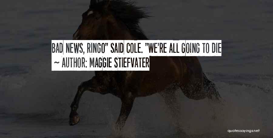 Maggie Stiefvater Quotes: Bad News, Ringo Said Cole. We're All Going To Die