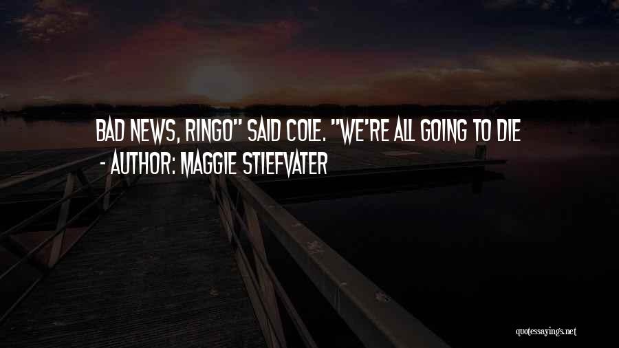 Maggie Stiefvater Quotes: Bad News, Ringo Said Cole. We're All Going To Die