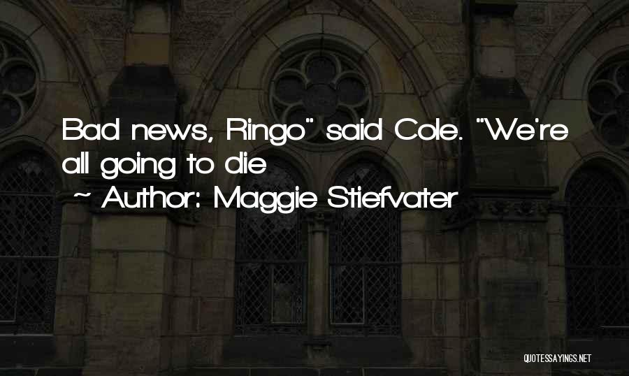 Maggie Stiefvater Quotes: Bad News, Ringo Said Cole. We're All Going To Die