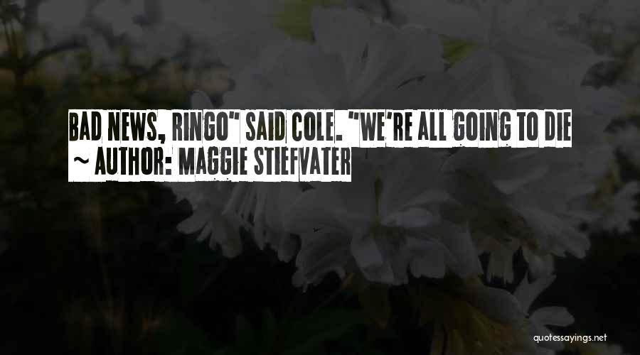 Maggie Stiefvater Quotes: Bad News, Ringo Said Cole. We're All Going To Die