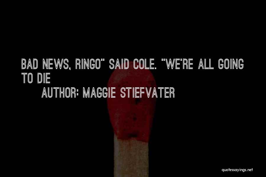 Maggie Stiefvater Quotes: Bad News, Ringo Said Cole. We're All Going To Die