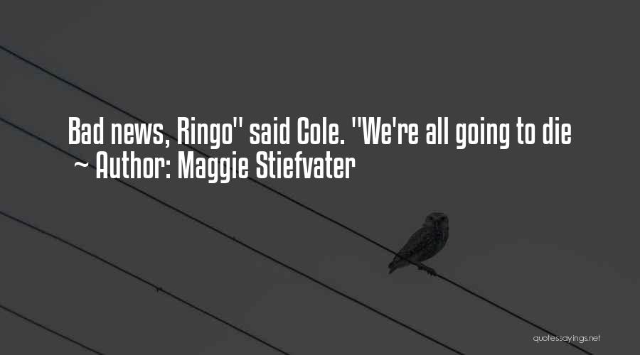 Maggie Stiefvater Quotes: Bad News, Ringo Said Cole. We're All Going To Die