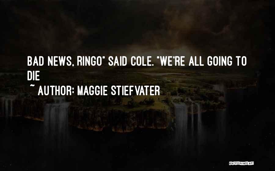 Maggie Stiefvater Quotes: Bad News, Ringo Said Cole. We're All Going To Die