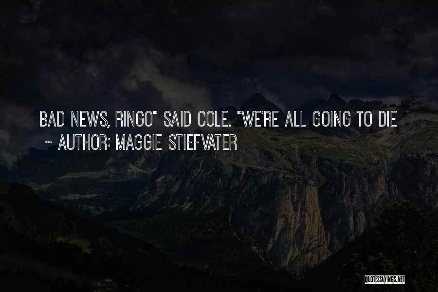 Maggie Stiefvater Quotes: Bad News, Ringo Said Cole. We're All Going To Die