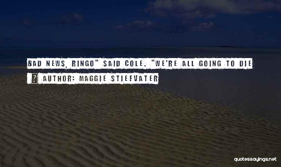 Maggie Stiefvater Quotes: Bad News, Ringo Said Cole. We're All Going To Die