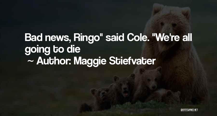 Maggie Stiefvater Quotes: Bad News, Ringo Said Cole. We're All Going To Die