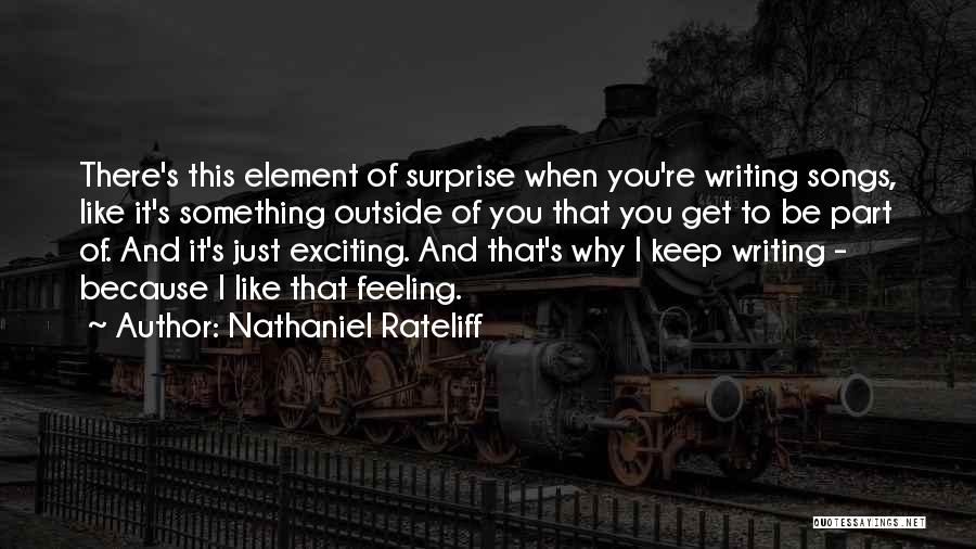 Nathaniel Rateliff Quotes: There's This Element Of Surprise When You're Writing Songs, Like It's Something Outside Of You That You Get To Be