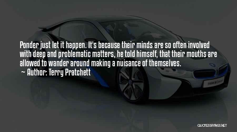 Terry Pratchett Quotes: Ponder Just Let It Happen. It's Because Their Minds Are So Often Involved With Deep And Problematic Matters, He Told