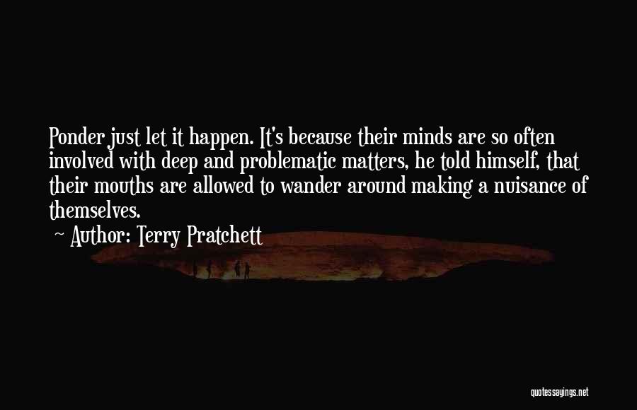 Terry Pratchett Quotes: Ponder Just Let It Happen. It's Because Their Minds Are So Often Involved With Deep And Problematic Matters, He Told