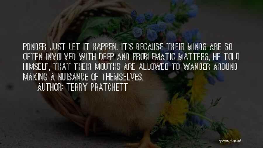 Terry Pratchett Quotes: Ponder Just Let It Happen. It's Because Their Minds Are So Often Involved With Deep And Problematic Matters, He Told