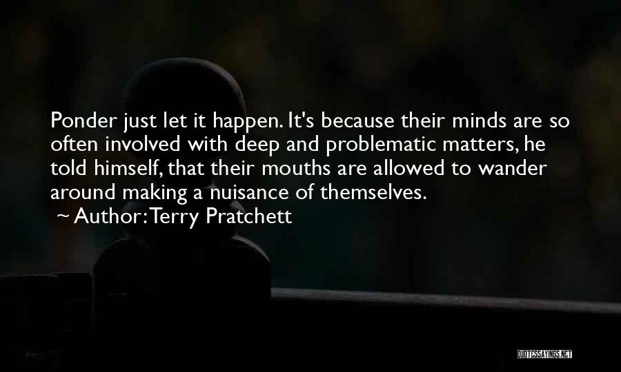 Terry Pratchett Quotes: Ponder Just Let It Happen. It's Because Their Minds Are So Often Involved With Deep And Problematic Matters, He Told