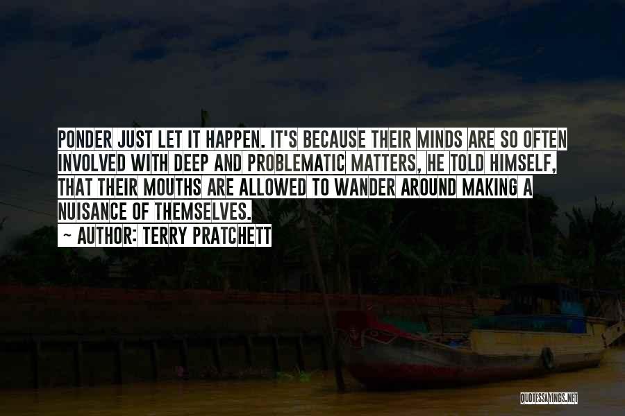 Terry Pratchett Quotes: Ponder Just Let It Happen. It's Because Their Minds Are So Often Involved With Deep And Problematic Matters, He Told