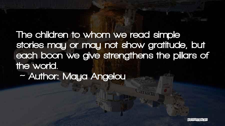 Maya Angelou Quotes: The Children To Whom We Read Simple Stories May Or May Not Show Gratitude, But Each Boon We Give Strengthens
