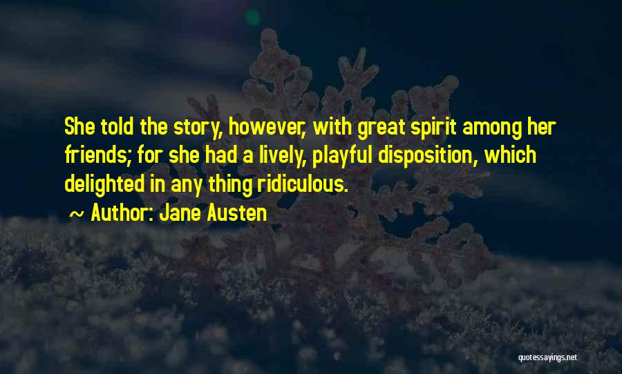 Jane Austen Quotes: She Told The Story, However, With Great Spirit Among Her Friends; For She Had A Lively, Playful Disposition, Which Delighted