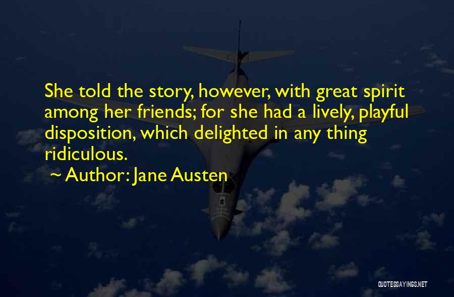 Jane Austen Quotes: She Told The Story, However, With Great Spirit Among Her Friends; For She Had A Lively, Playful Disposition, Which Delighted