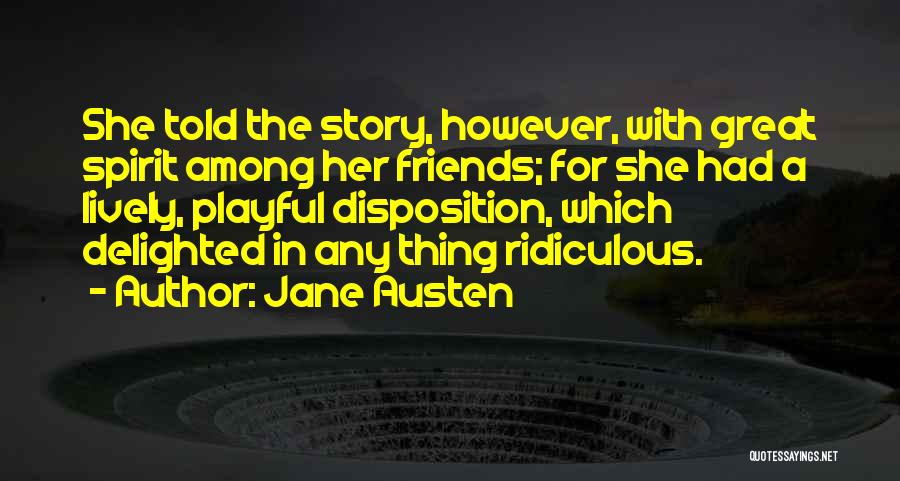 Jane Austen Quotes: She Told The Story, However, With Great Spirit Among Her Friends; For She Had A Lively, Playful Disposition, Which Delighted