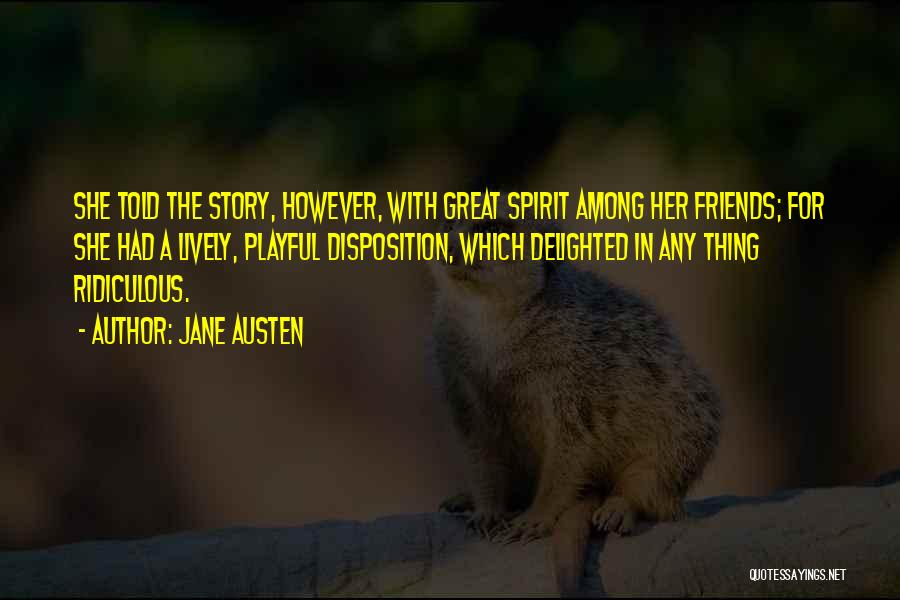 Jane Austen Quotes: She Told The Story, However, With Great Spirit Among Her Friends; For She Had A Lively, Playful Disposition, Which Delighted
