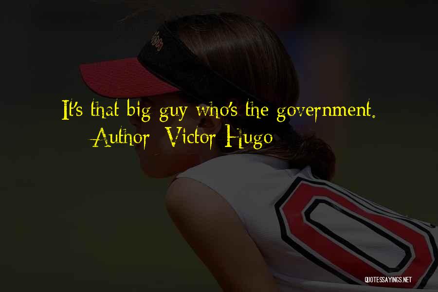 Victor Hugo Quotes: It's That Big Guy Who's The Government.
