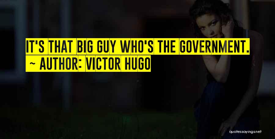 Victor Hugo Quotes: It's That Big Guy Who's The Government.