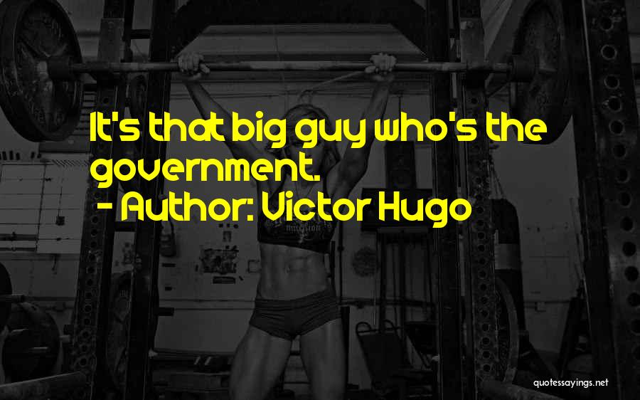 Victor Hugo Quotes: It's That Big Guy Who's The Government.
