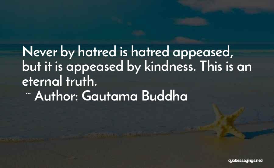 Gautama Buddha Quotes: Never By Hatred Is Hatred Appeased, But It Is Appeased By Kindness. This Is An Eternal Truth.