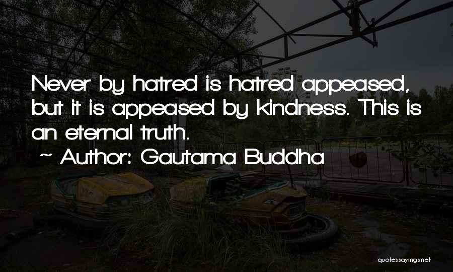 Gautama Buddha Quotes: Never By Hatred Is Hatred Appeased, But It Is Appeased By Kindness. This Is An Eternal Truth.