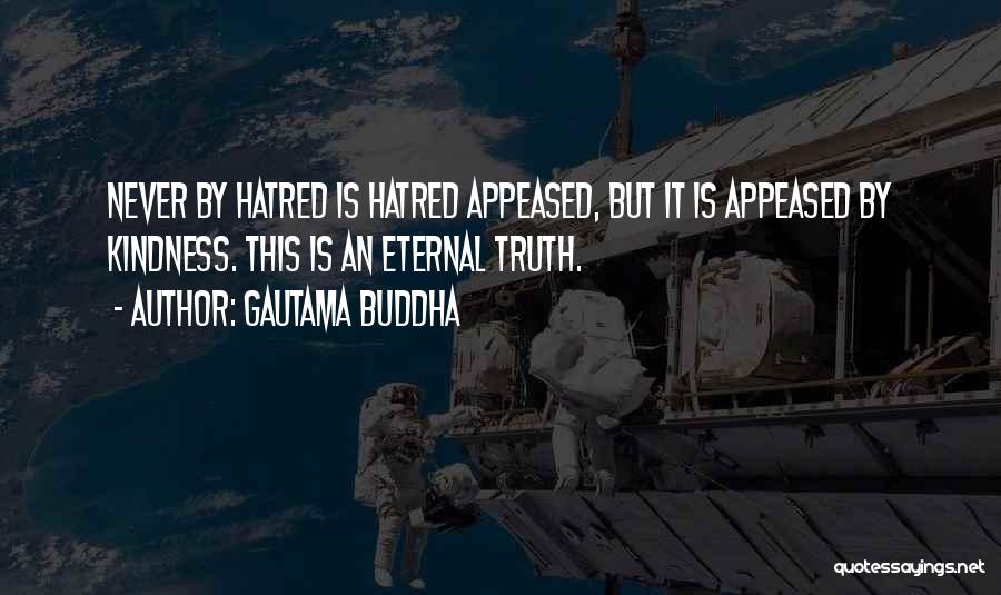 Gautama Buddha Quotes: Never By Hatred Is Hatred Appeased, But It Is Appeased By Kindness. This Is An Eternal Truth.