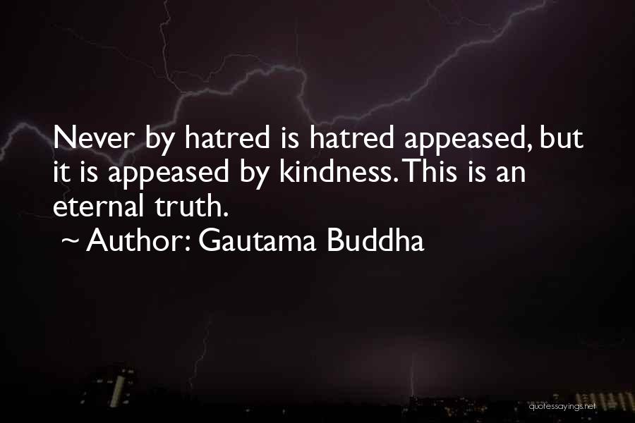 Gautama Buddha Quotes: Never By Hatred Is Hatred Appeased, But It Is Appeased By Kindness. This Is An Eternal Truth.