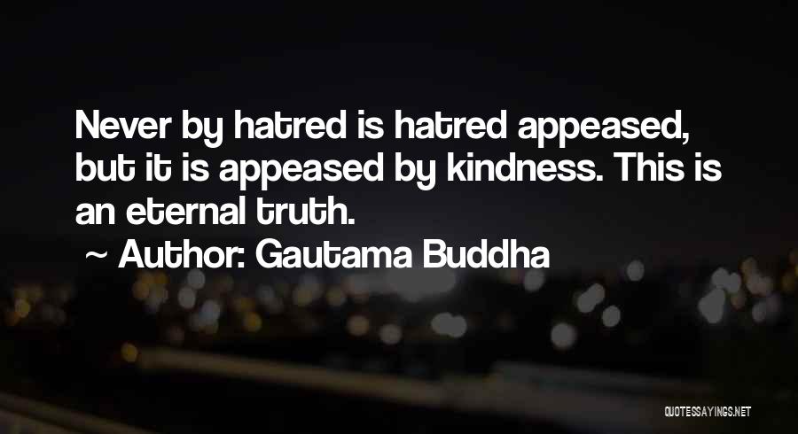 Gautama Buddha Quotes: Never By Hatred Is Hatred Appeased, But It Is Appeased By Kindness. This Is An Eternal Truth.