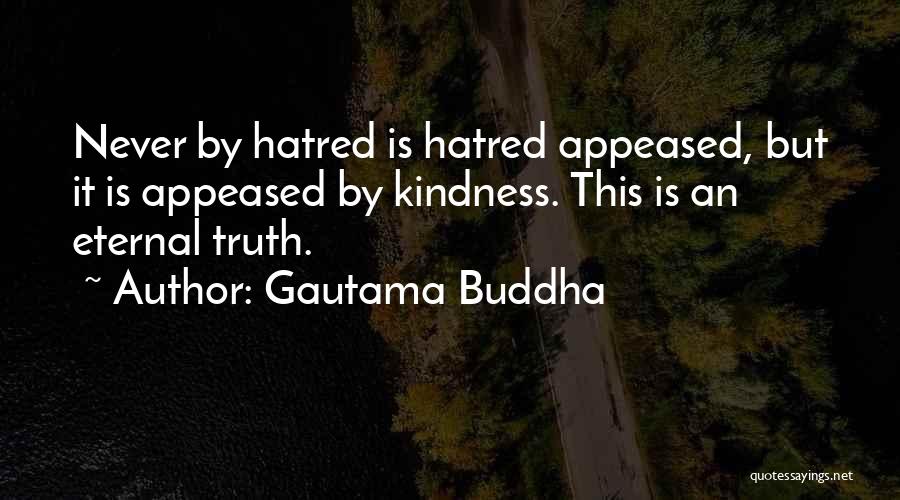 Gautama Buddha Quotes: Never By Hatred Is Hatred Appeased, But It Is Appeased By Kindness. This Is An Eternal Truth.