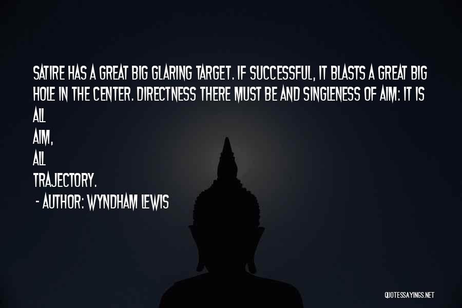 Wyndham Lewis Quotes: Satire Has A Great Big Glaring Target. If Successful, It Blasts A Great Big Hole In The Center. Directness There