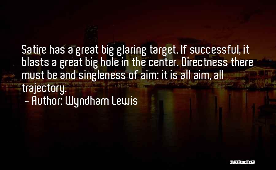 Wyndham Lewis Quotes: Satire Has A Great Big Glaring Target. If Successful, It Blasts A Great Big Hole In The Center. Directness There