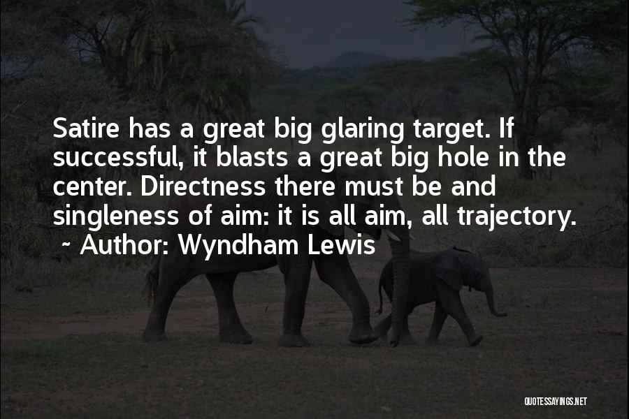 Wyndham Lewis Quotes: Satire Has A Great Big Glaring Target. If Successful, It Blasts A Great Big Hole In The Center. Directness There