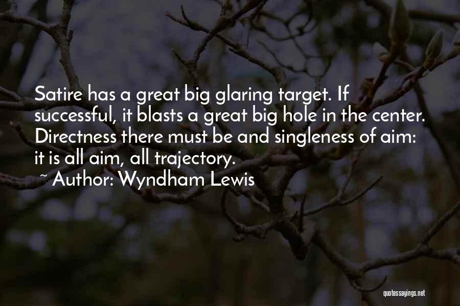 Wyndham Lewis Quotes: Satire Has A Great Big Glaring Target. If Successful, It Blasts A Great Big Hole In The Center. Directness There