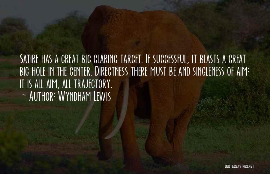 Wyndham Lewis Quotes: Satire Has A Great Big Glaring Target. If Successful, It Blasts A Great Big Hole In The Center. Directness There