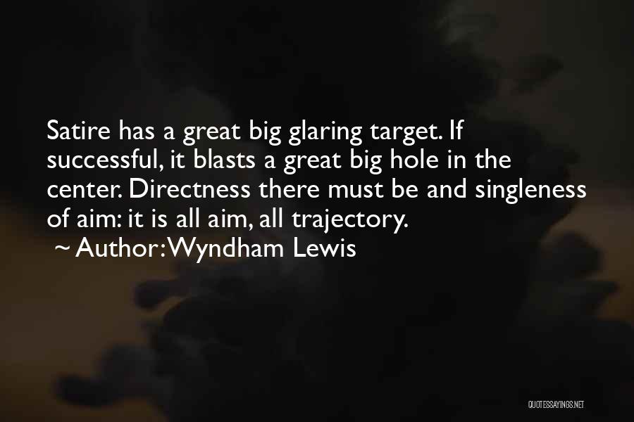 Wyndham Lewis Quotes: Satire Has A Great Big Glaring Target. If Successful, It Blasts A Great Big Hole In The Center. Directness There