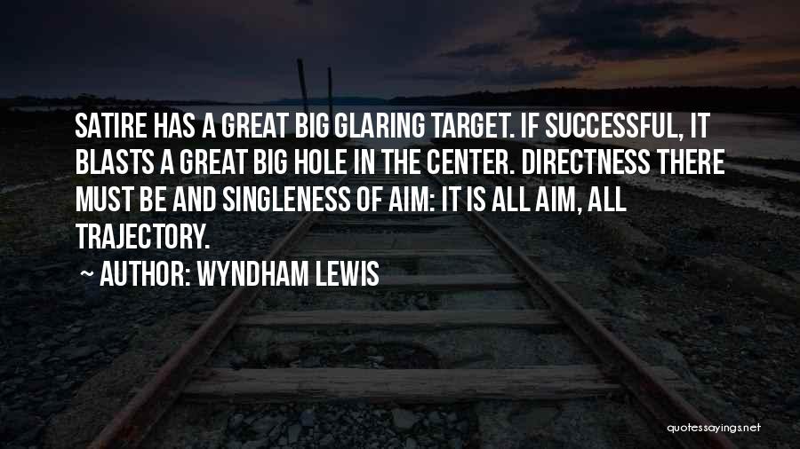 Wyndham Lewis Quotes: Satire Has A Great Big Glaring Target. If Successful, It Blasts A Great Big Hole In The Center. Directness There