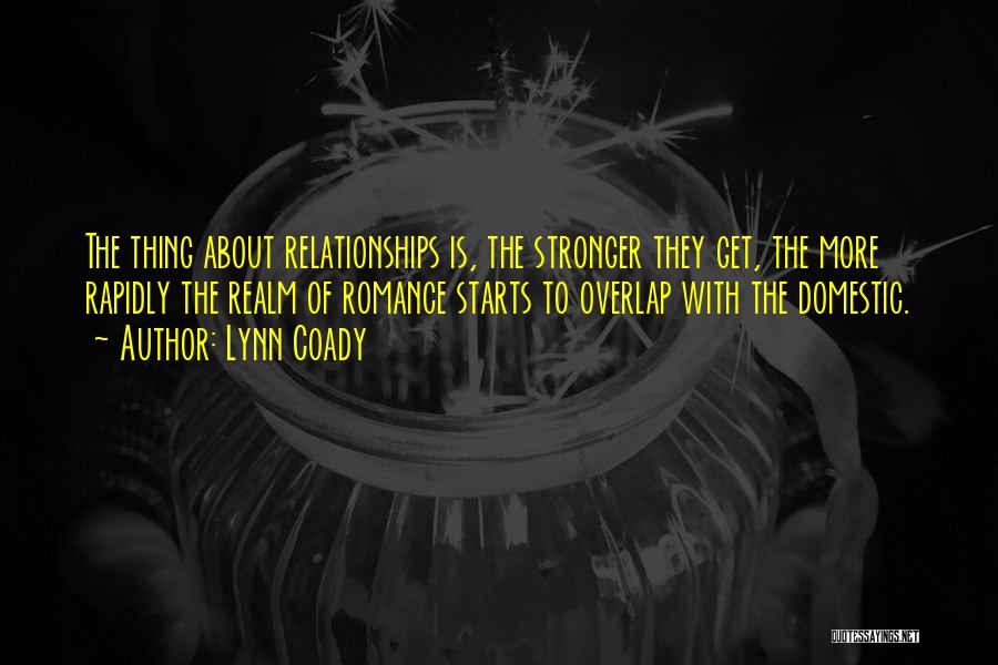 Lynn Coady Quotes: The Thing About Relationships Is, The Stronger They Get, The More Rapidly The Realm Of Romance Starts To Overlap With