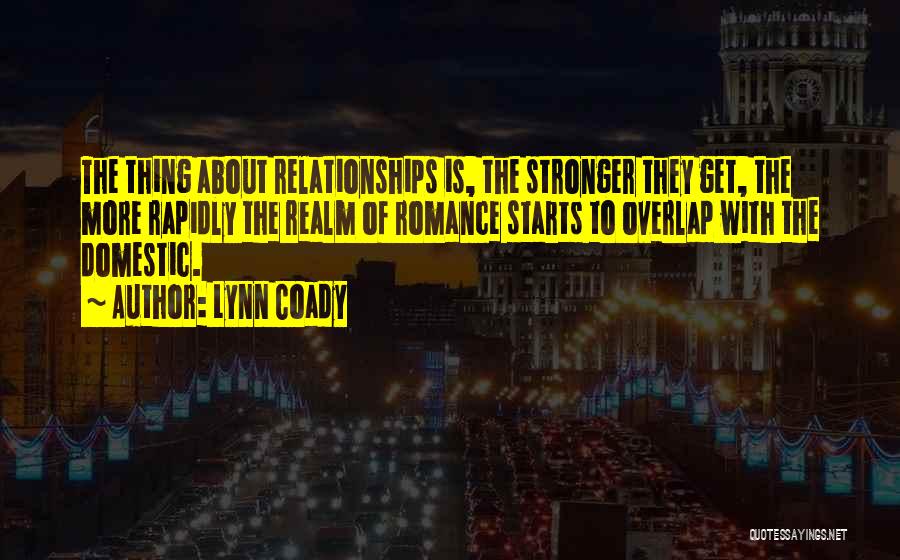 Lynn Coady Quotes: The Thing About Relationships Is, The Stronger They Get, The More Rapidly The Realm Of Romance Starts To Overlap With