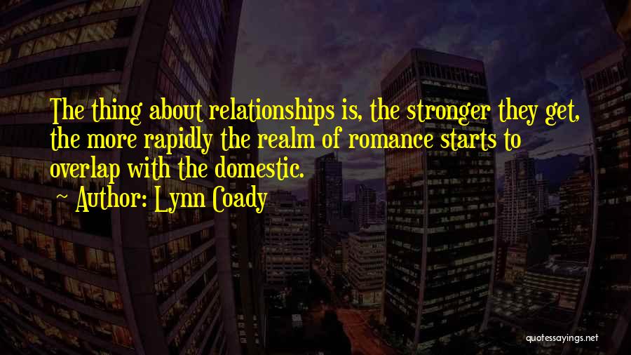 Lynn Coady Quotes: The Thing About Relationships Is, The Stronger They Get, The More Rapidly The Realm Of Romance Starts To Overlap With
