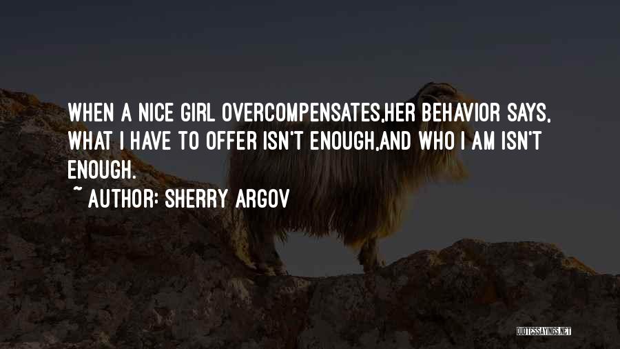 Sherry Argov Quotes: When A Nice Girl Overcompensates,her Behavior Says, What I Have To Offer Isn't Enough,and Who I Am Isn't Enough.