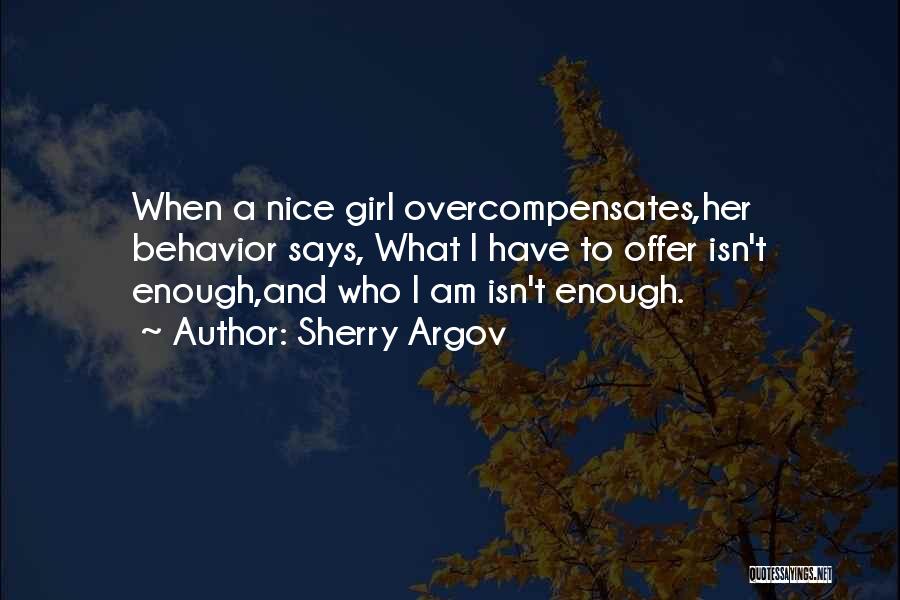Sherry Argov Quotes: When A Nice Girl Overcompensates,her Behavior Says, What I Have To Offer Isn't Enough,and Who I Am Isn't Enough.