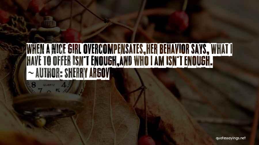 Sherry Argov Quotes: When A Nice Girl Overcompensates,her Behavior Says, What I Have To Offer Isn't Enough,and Who I Am Isn't Enough.