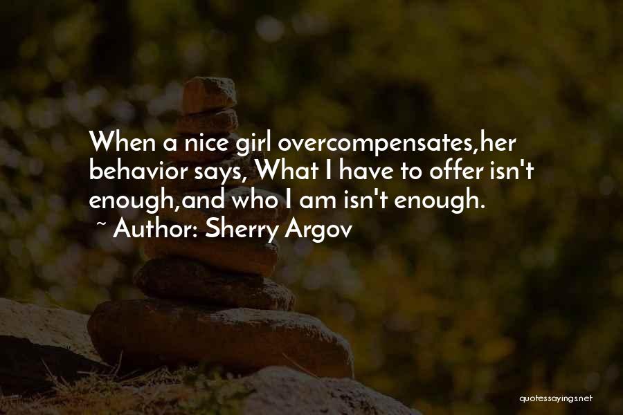 Sherry Argov Quotes: When A Nice Girl Overcompensates,her Behavior Says, What I Have To Offer Isn't Enough,and Who I Am Isn't Enough.