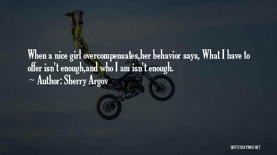 Sherry Argov Quotes: When A Nice Girl Overcompensates,her Behavior Says, What I Have To Offer Isn't Enough,and Who I Am Isn't Enough.