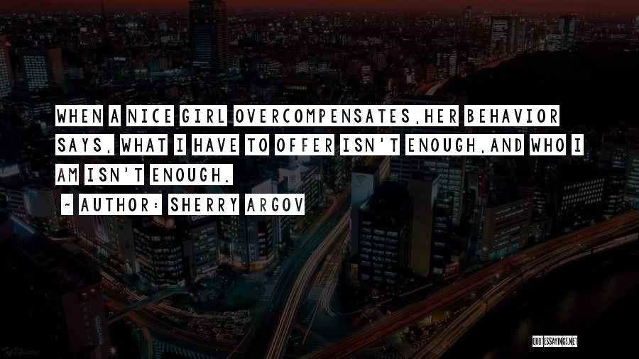 Sherry Argov Quotes: When A Nice Girl Overcompensates,her Behavior Says, What I Have To Offer Isn't Enough,and Who I Am Isn't Enough.