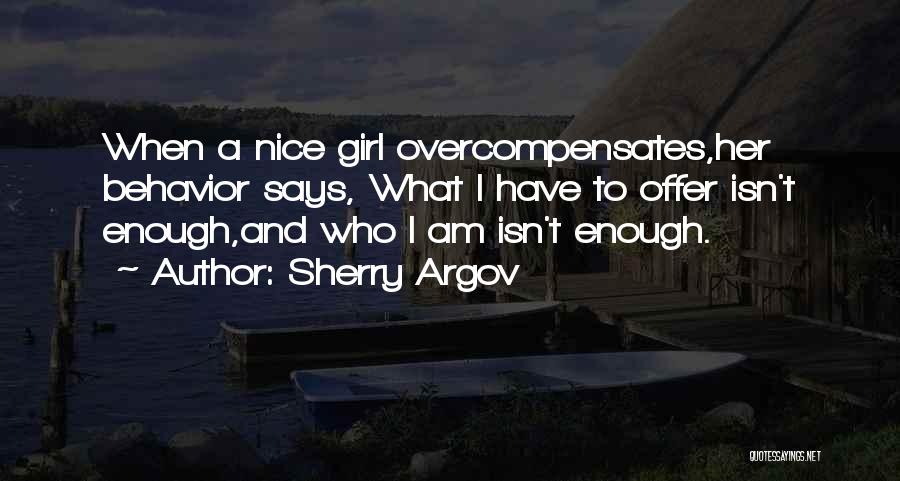 Sherry Argov Quotes: When A Nice Girl Overcompensates,her Behavior Says, What I Have To Offer Isn't Enough,and Who I Am Isn't Enough.