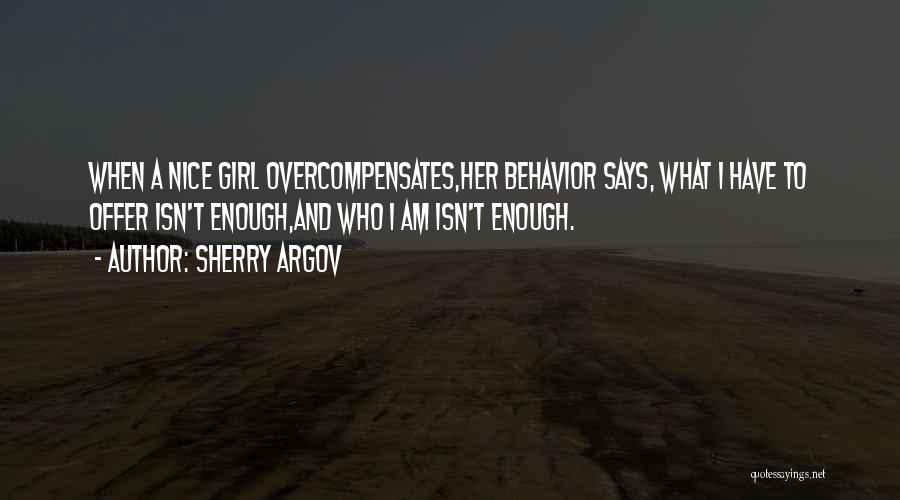 Sherry Argov Quotes: When A Nice Girl Overcompensates,her Behavior Says, What I Have To Offer Isn't Enough,and Who I Am Isn't Enough.