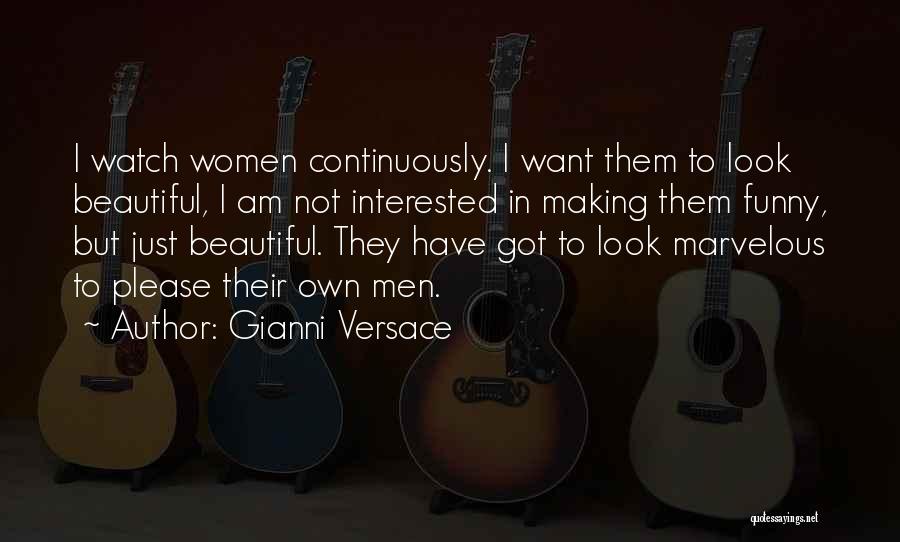 Gianni Versace Quotes: I Watch Women Continuously. I Want Them To Look Beautiful, I Am Not Interested In Making Them Funny, But Just